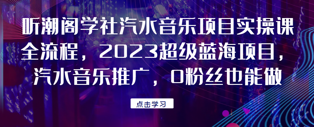 听潮阁学社汽水音乐项目实操课全流程，2023超级蓝海项目，汽水音乐推广，0粉丝也能做！风心学社-网赚项目-副业赚钱-互联网创业-资源整合风心学社