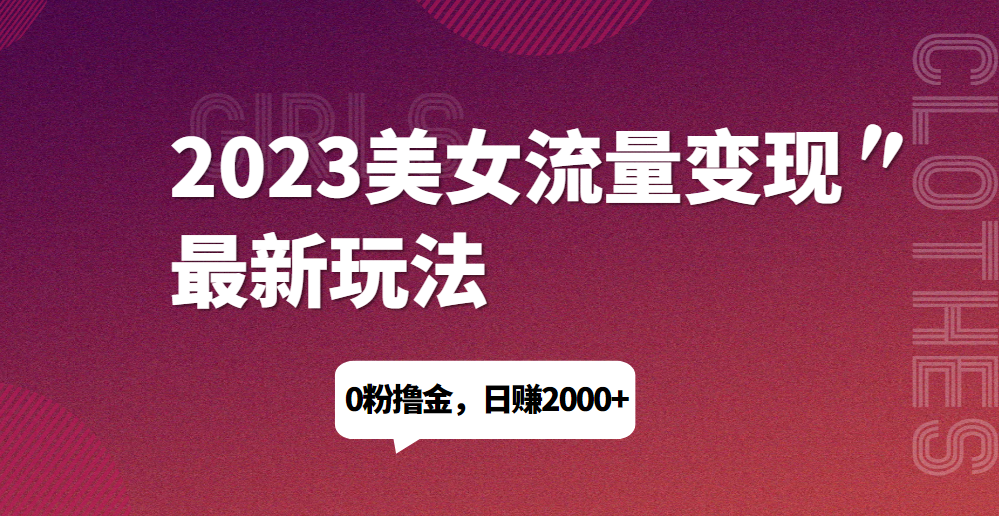 2023美女流量变现最新玩法，0粉撸金，日赚1500+，实测日引流200+风心学社-网赚项目-副业赚钱-互联网创业-资源整合风心学社